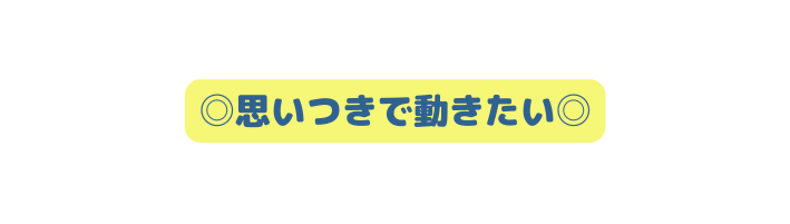 思いつきで動きたい